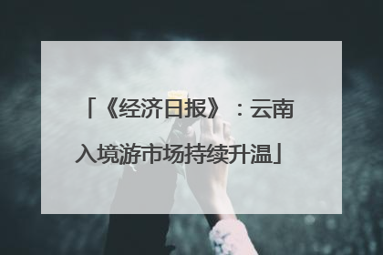 《经济日报》：云南入境游市场持续升温