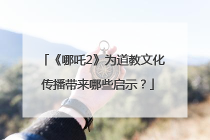 《哪吒2》为道教文化传播带来哪些启示？