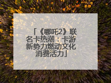 《哪吒2》联名卡热潮：卡游新势力燃动文化消费活力