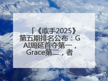《歌手2025》第五期排名公布：GAI周延首夺第一，Grace第二，者来女揭榜成功，卫兰被淘汰