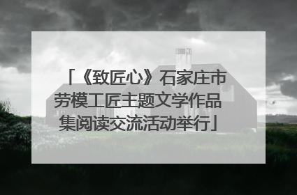 《致匠心》石家庄市劳模工匠主题文学作品集阅读交流活动举行