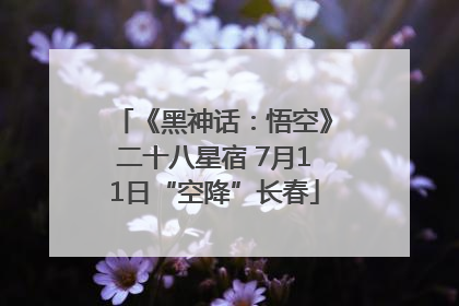 《黑神话：悟空》二十八星宿 7月11日“空降”长春