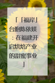 「福岸」台胞陈依媄：在福建开启烘焙产业的甜蜜事业