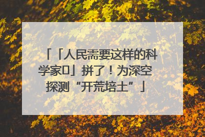 「人民需要这样的科学家⑭」拼了！为深空探测“开荒培土”