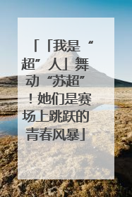 「我是“超”人」舞动“苏超”！她们是赛场上跳跃的青春风暴