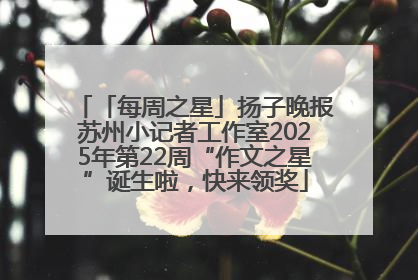 「每周之星」扬子晚报苏州小记者工作室2025年第22周“作文之星”诞生啦，快来领奖