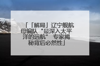 「解局」辽宁舰航母编队“最深入太平洋的远航” 专家揭秘背后必然性