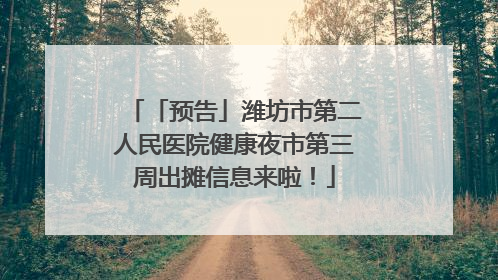 「预告」潍坊市第二人民医院健康夜市第三周出摊信息来啦！