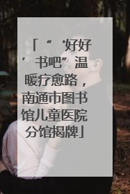 “‘好好’书吧”温暖疗愈路，南通市图书馆儿童医院分馆揭牌