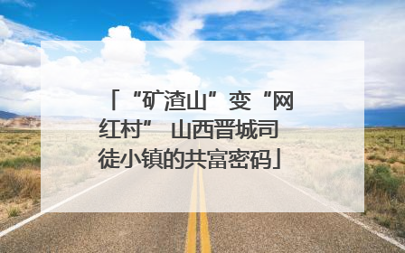 “矿渣山”变“网红村” 山西晋城司徒小镇的共富密码