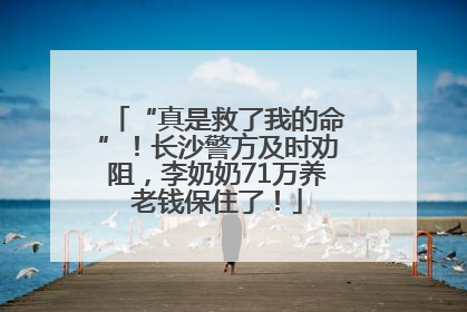 “真是救了我的命”！长沙警方及时劝阻，李奶奶71万养老钱保住了！