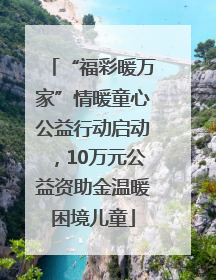 “福彩暖万家”情暖童心公益行动启动，10万元公益资助金温暖困境儿童