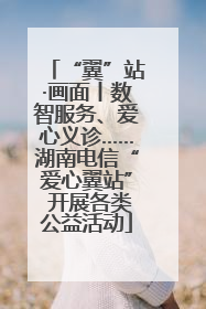 “翼”站·画面丨数智服务、爱心义诊……湖南电信“爱心翼站” 开展各类公益活动