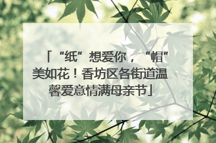 “纸”想爱你，“帽”美如花！香坊区各街道温馨爱意情满母亲节
