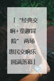“经典交响+童趣冒险” 两场惠民交响乐圆满落幕