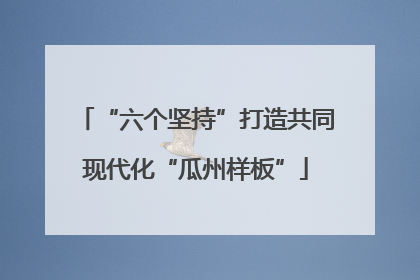 “六个坚持”打造共同现代化“瓜州样板”