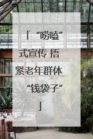 “唠嗑”式宣传 捂紧老年群体“钱袋子”