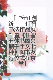 “守正创新——任智书法作品展”暨《任智五体书周兴嗣千字文七种》图书发行仪式在京举