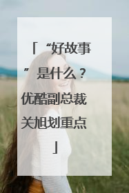 “好故事”是什么？优酷副总裁关旭划重点