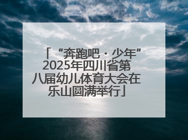 “奔跑吧・少年”2025年四川省第八届幼儿体育大会在乐山圆满举行