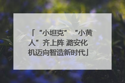 “小坦克”“小黄人”齐上阵 潞安化机迈向智造新时代
