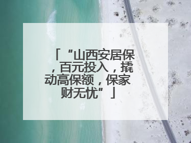 “山西安居保，百元投入，撬动高保额，保家财无忧”