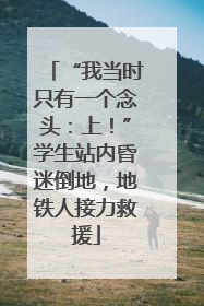 “我当时只有一个念头：上！”学生站内昏迷倒地，地铁人接力救援