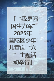 “我是强国生力军”2025年普陀区少年儿童庆“六一”主题活动举行