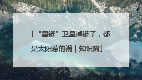 “星链”卫星掉链子，都是太阳惹的祸｜知识窗