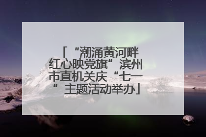 “潮涌黄河畔 红心映党旗”滨州市直机关庆“七一”主题活动举办