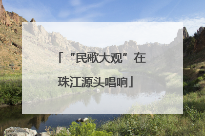 “民歌大观”在珠江源头唱响