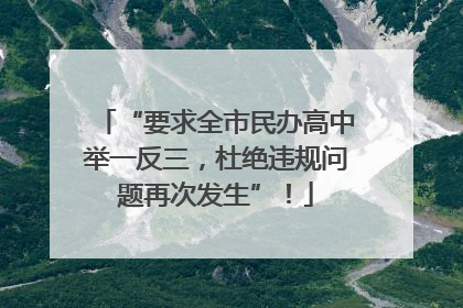 “要求全市民办高中举一反三，杜绝违规问题再次发生”！