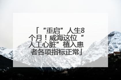 “重启”人生8个月！威海这位“人工心脏”植入患者各项指标正常