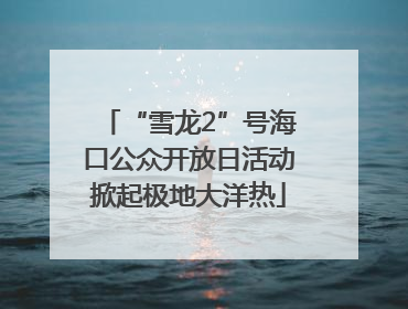 “雪龙2”号海口公众开放日活动掀起极地大洋热