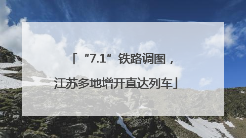 “7.1”铁路调图，江苏多地增开直达列车
