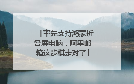 率先支持鸿蒙折叠屏电脑，阿里邮箱这步棋走对了