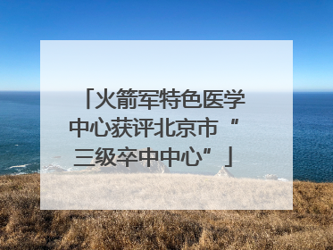 火箭军特色医学中心获评北京市“三级卒中中心”