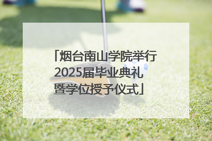 烟台南山学院举行2025届毕业典礼暨学位授予仪式