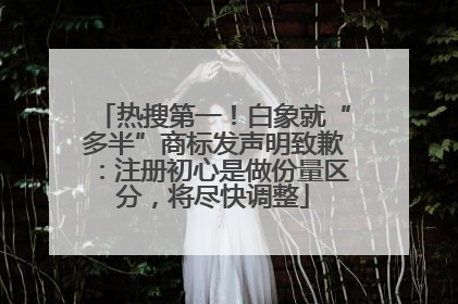 热搜第一！白象就“多半”商标发声明致歉：注册初心是做份量区分，将尽快调整