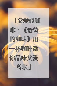 父爱似咖啡：《老爸的咖味》用一杯咖啡邀你品味父爱绵长