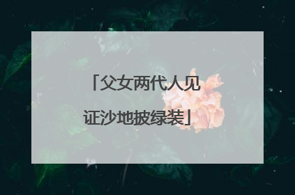 父女两代人见证沙地披绿装