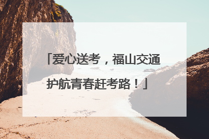 爱心送考，福山交通护航青春赶考路！