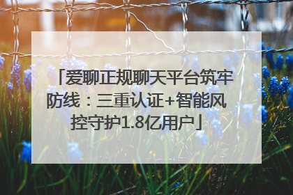 爱聊正规聊天平台筑牢防线：三重认证+智能风控守护1.8亿用户