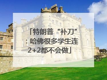 特朗普“补刀”：哈佛很多学生连2+2都不会做
