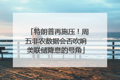 特朗普再施压！周五非农数据会否吹响美联储降息的号角