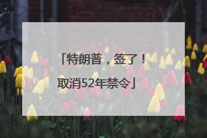 特朗普，签了！取消52年禁令