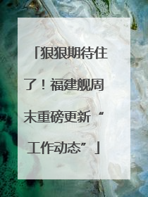 狠狠期待住了！福建舰周末重磅更新“工作动态”