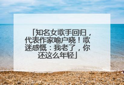 知名女歌手回归，代表作家喻户晓！歌迷感慨：我老了，你还这么年轻