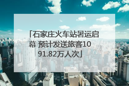 石家庄火车站暑运启幕 预计发送旅客1091.82万人次