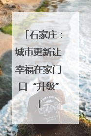 石家庄：城市更新让幸福在家门口“升级”